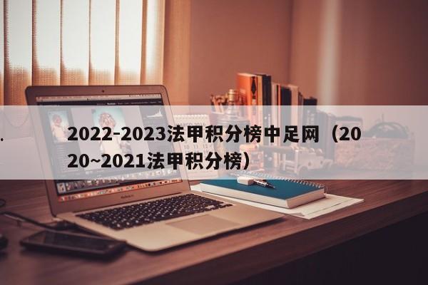 2022-2023法甲积分榜中足网（2020~2021法甲积分榜）