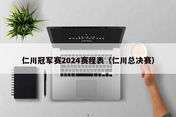 仁川冠军赛2024赛程表（仁川总决赛）